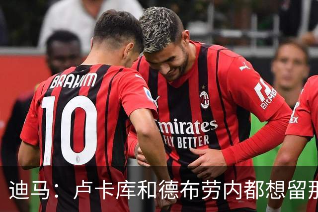 迪马：卢卡库和德布劳内都想留那不勒斯，这会让阿莱格里感到高兴